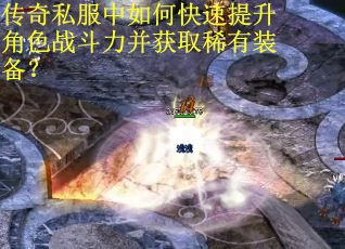 传奇私服中如何快速提升角色战斗力并获取稀有装备？