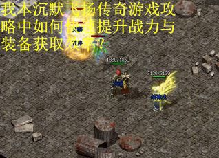 我本沉默飞扬传奇游戏攻略中如何快速提升战力与装备获取效率？