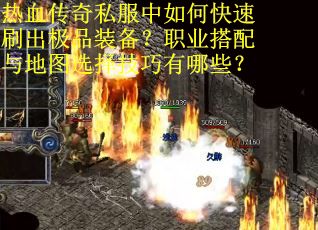 热血传奇私服中如何快速刷出极品装备？职业搭配与地图选择技巧有哪些？