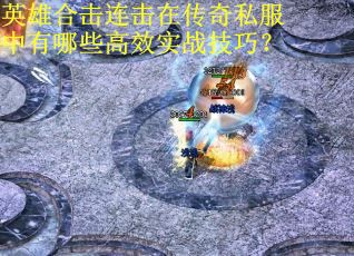英雄合击连击在传奇私服中有哪些高效实战技巧？