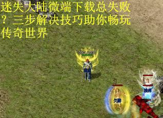 迷失大陆微端下载总失败？三步解决技巧助你畅玩传奇世界