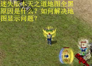 迷失版本天之道地图全黑原因是什么？如何解决地图显示问题？