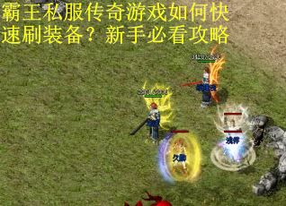 霸王私服传奇游戏如何快速刷装备？新手必看攻略