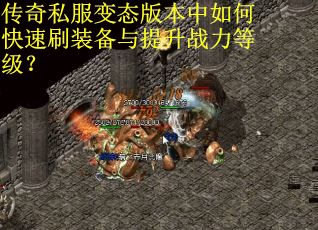 传奇私服变态版本中如何快速刷装备与提升战力等级？