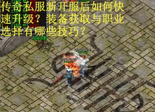 传奇私服新开服后如何快速升级？装备获取与职业选择有哪些技巧？