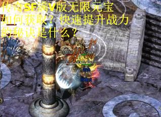 传奇SF满V版无限元宝如何获取？快速提升战力的秘诀是什么？
