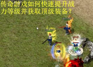 传奇游戏如何快速提升战力等级并获取顶级装备？