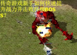 传奇游戏新手如何快速提升战力并击败终极BOSS？