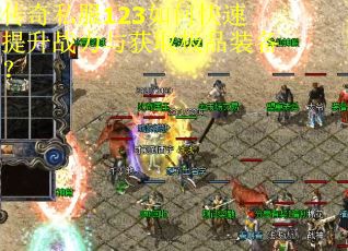 传奇私服123如何快速提升战力与获取极品装备？