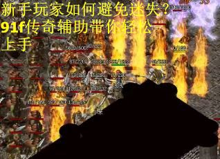 新手玩家如何避免迷失？91f传奇辅助带你轻松上手