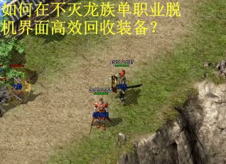 如何在不灭龙族单职业脱机界面高效回收装备？