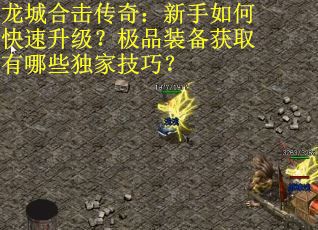 龙城合击传奇：新手如何快速升级？极品装备获取有哪些独家技巧？