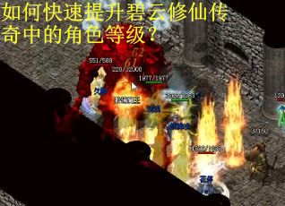 如何快速提升碧云修仙传奇中的角色等级? 如何快速提升碧云修仙传奇中的角色等级?
