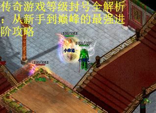 传奇游戏等级封号全解析：从新手到巅峰的最强进阶攻略