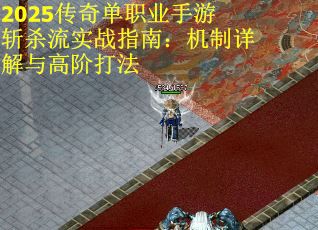 2025传奇单职业手游斩杀流实战指南：机制详解与高阶打法