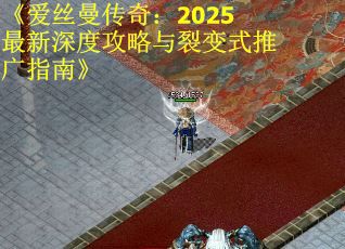 《爱丝曼传奇：2025最新深度攻略与裂变式推广指南》