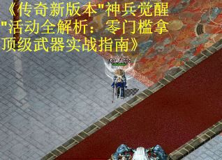 《传奇新版本"神兵觉醒"活动全解析：零门槛拿顶级武器实战指南》