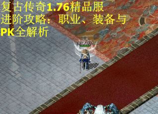 复古传奇1.76精品服进阶攻略：职业、装备与PK全解析
